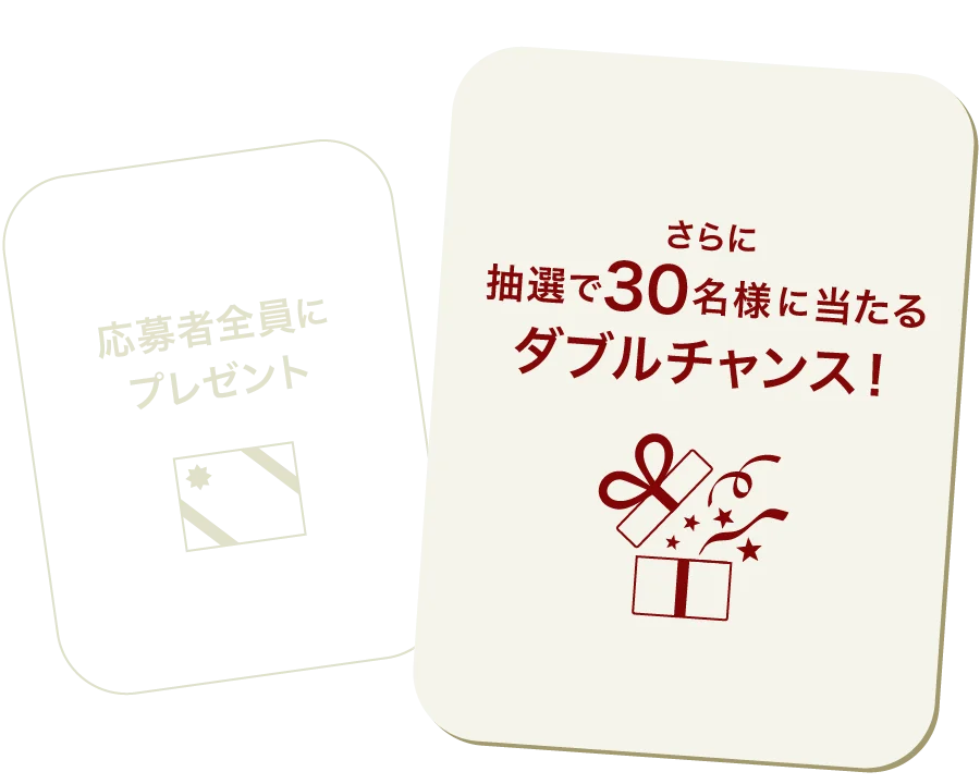 応募者全員にプレゼント さらに抽選で30名様に当たるダブルチャンス!